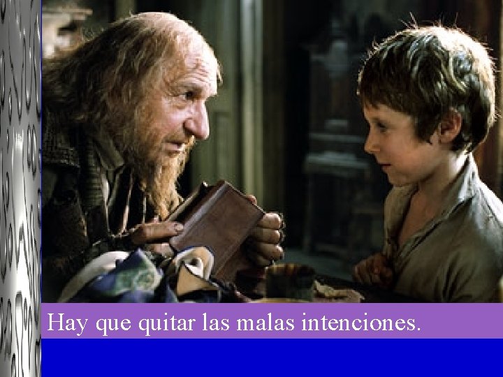 Hay que quitar las malas intenciones. 