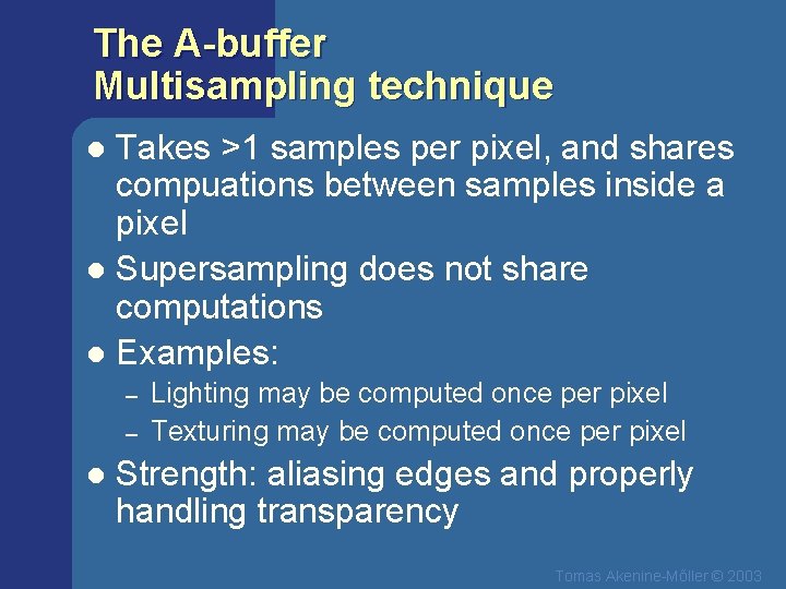 The A-buffer Multisampling technique Takes >1 samples per pixel, and shares compuations between samples