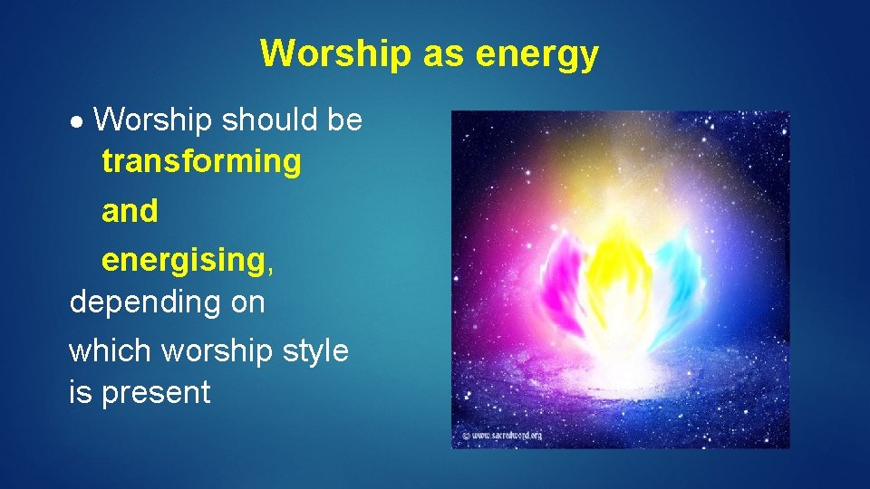 Worship as energy Worship should be transforming and energising, depending on which worship style