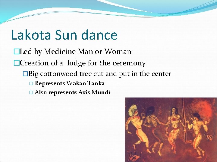 Lakota Sun dance �Led by Medicine Man or Woman �Creation of a lodge for