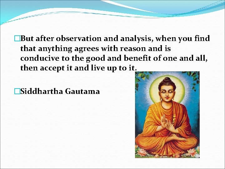 �But after observation and analysis, when you find that anything agrees with reason and