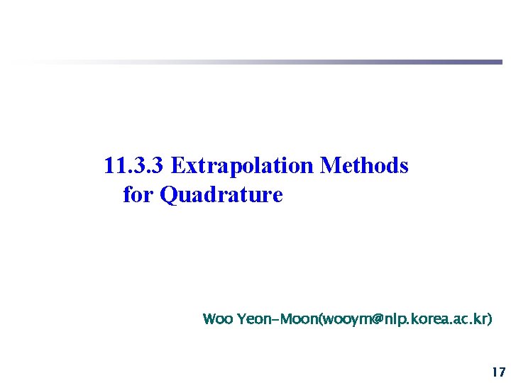 11. 3. 3 Extrapolation Methods for Quadrature Woo Yeon-Moon(wooym@nlp. korea. ac. kr) 17 