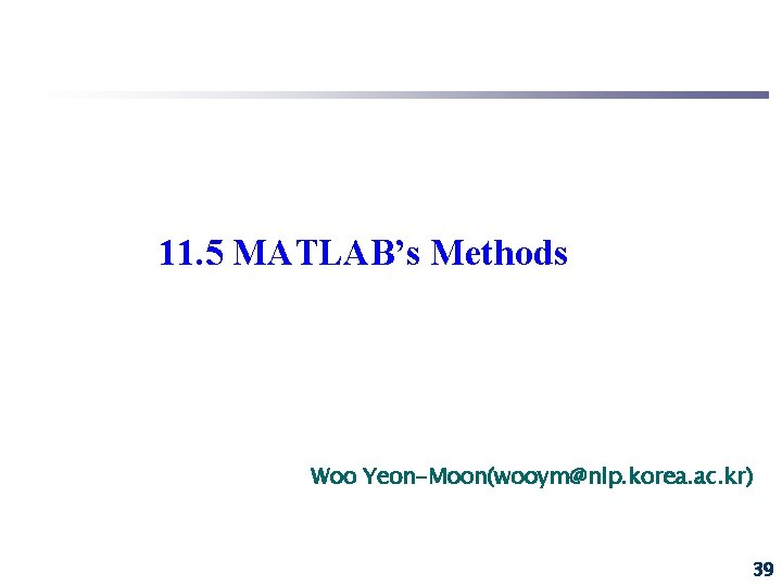 11. 5 MATLAB’s Methods Woo Yeon-Moon(wooym@nlp. korea. ac. kr) 39 11. 5 MATLAB’s Methods Woo Yeon-Moon(wooym@nlp. korea. ac. kr) 39