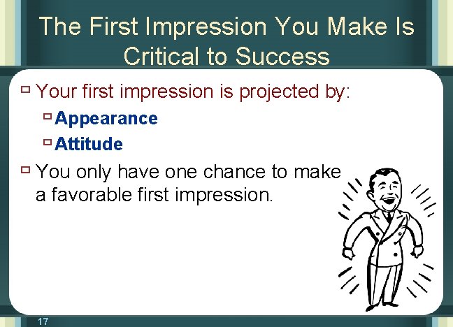 The First Impression You Make Is Critical to Success ù Your first impression is