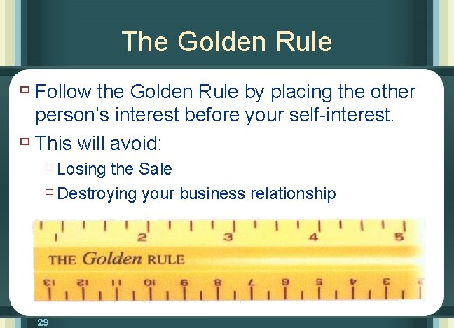 The Golden Rule ù Follow the Golden Rule by placing the other person’s interest