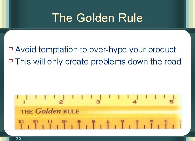 The Golden Rule ù Avoid temptation to over-hype your product ù This will only