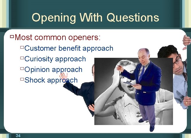 Opening With Questions ùMost common openers: ùCustomer benefit approach ùCuriosity approach ùOpinion approach ùShock