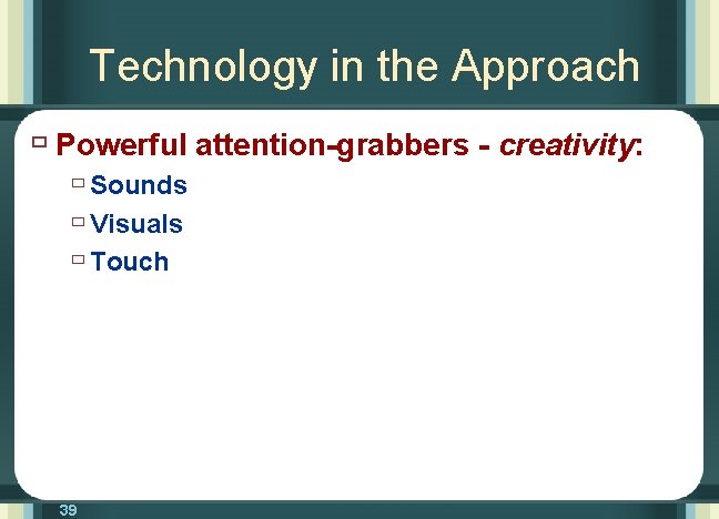 Technology in the Approach ù Powerful attention-grabbers - creativity: ù Sounds ù Visuals ù