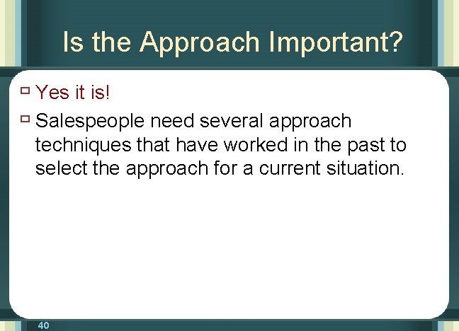 Is the Approach Important? ù Yes it is! ù Salespeople need several approach techniques