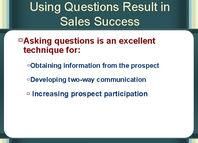 Using Questions Result in Sales Success ù Asking questions is an excellent technique for: