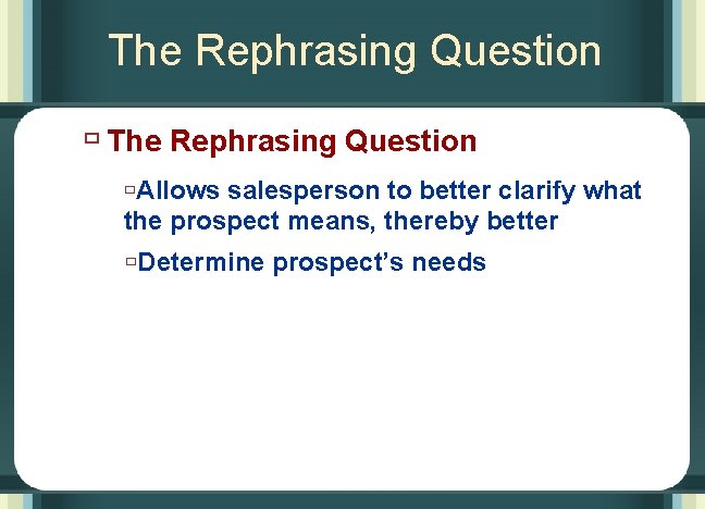 The Rephrasing Question ùAllows salesperson to better clarify what the prospect means, thereby better