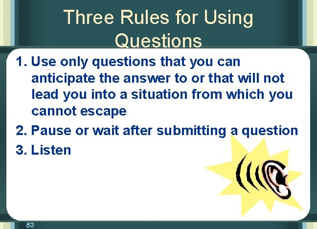 Three Rules for Using Questions 1. Use only questions that you can anticipate the
