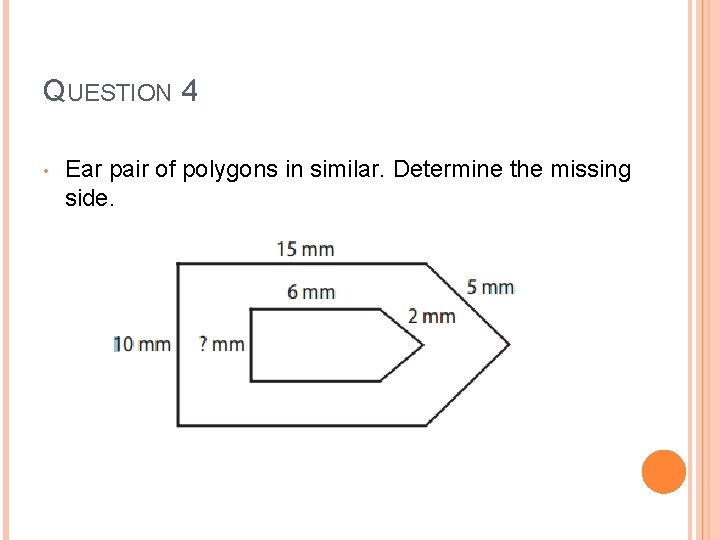 QUESTION 4 • Ear pair of polygons in similar. Determine the missing side. 