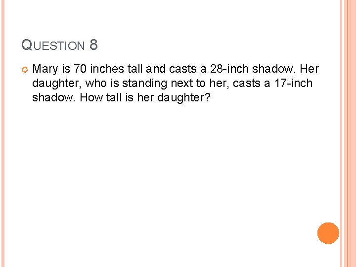 QUESTION 8 Mary is 70 inches tall and casts a 28 -inch shadow. Her