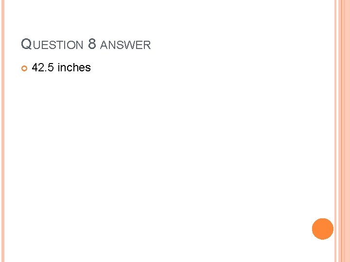 QUESTION 8 ANSWER 42. 5 inches 