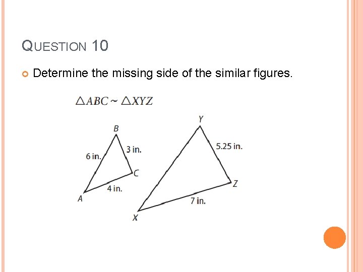 QUESTION 10 Determine the missing side of the similar figures. 