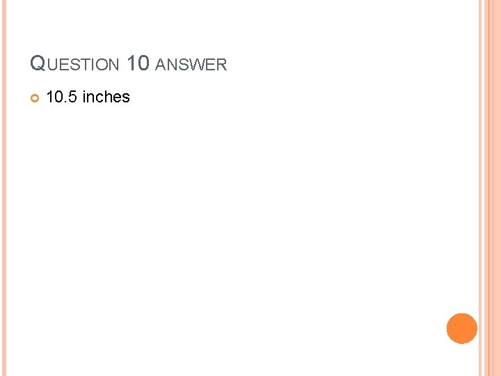 QUESTION 10 ANSWER 10. 5 inches 