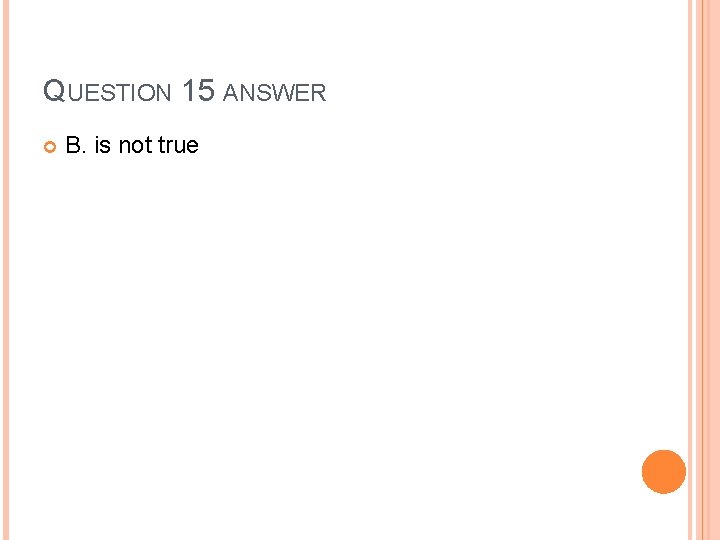 QUESTION 15 ANSWER B. is not true 