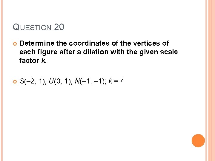 QUESTION 20 Determine the coordinates of the vertices of each figure after a dilation