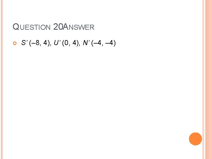 QUESTION 20 ANSWER S’ (– 8, 4), U’ (0, 4), N’ (– 4, –