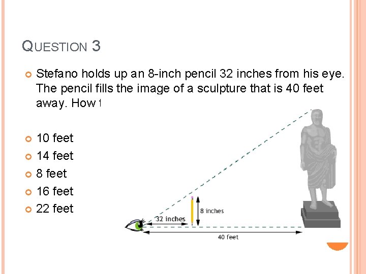 QUESTION 3 Stefano holds up an 8 -inch pencil 32 inches from his eye.