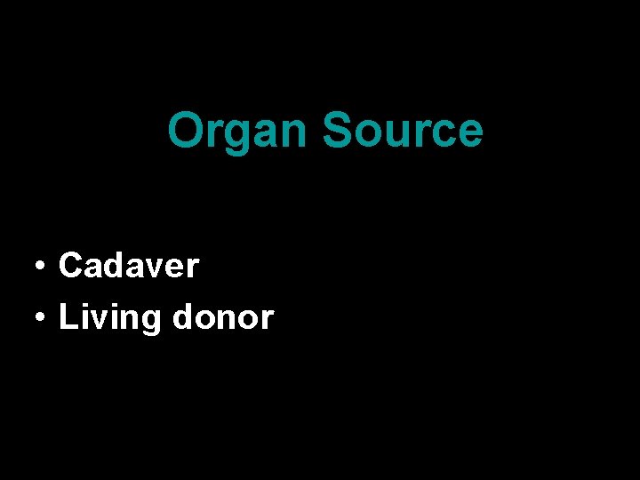 Organ Source • Cadaver • Living donor 