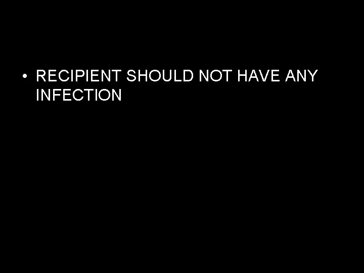  • RECIPIENT SHOULD NOT HAVE ANY INFECTION 