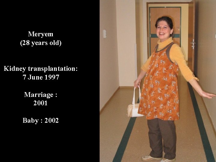 Meryem (28 years old) Kidney transplantation: 7 June 1997 Marriage : 2001 Baby :