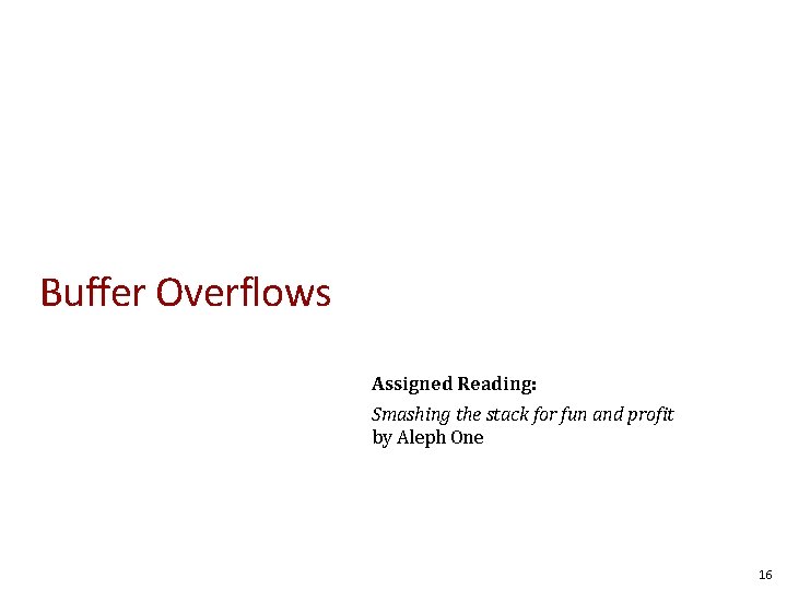Buffer Overflows Assigned Reading: Smashing the stack for fun and profit by Aleph One Buffer Overflows Assigned Reading: Smashing the stack for fun and profit by Aleph One