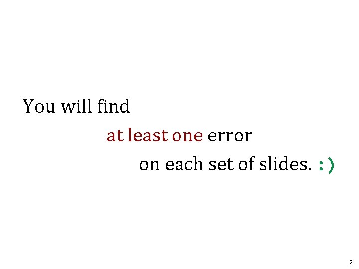You will find at least one error on each set of slides. : ) You will find at least one error on each set of slides. : )
