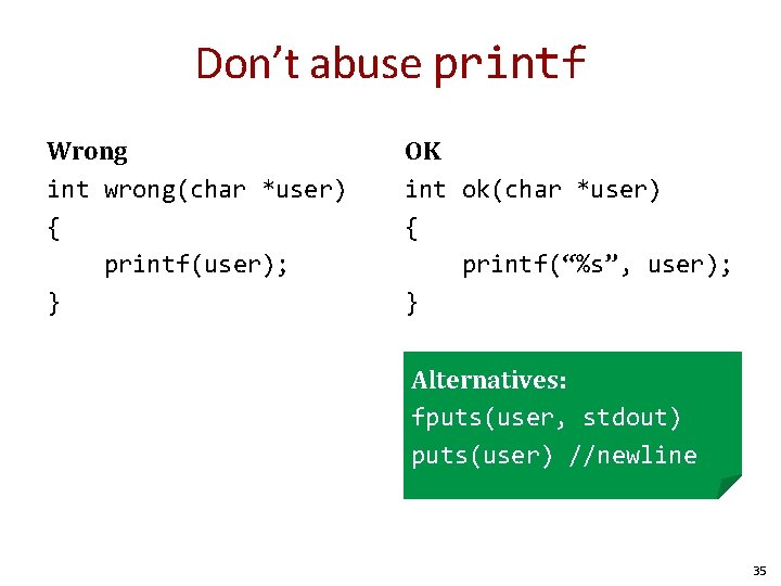 Don’t abuse printf Wrong int wrong(char *user) { printf(user); } OK int ok(char *user) Don’t abuse printf Wrong int wrong(char *user) { printf(user); } OK int ok(char *user)