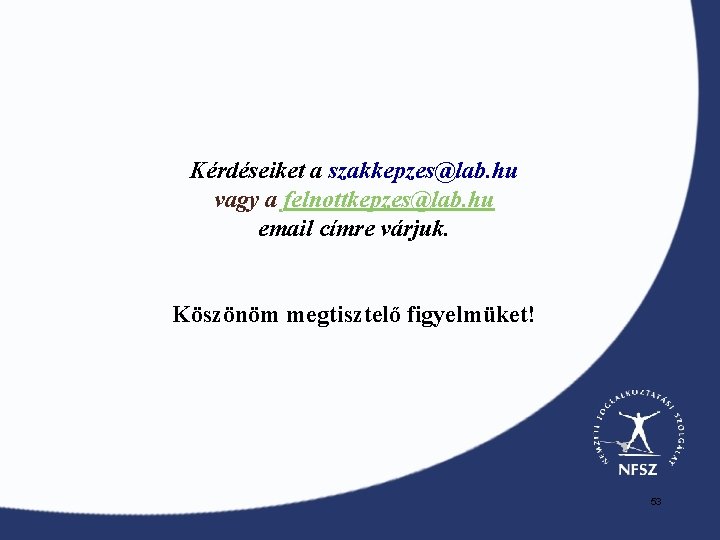 Kérdéseiket a szakkepzes@lab. hu vagy a felnottkepzes@lab. hu email címre várjuk. Köszönöm megtisztelő figyelmüket!