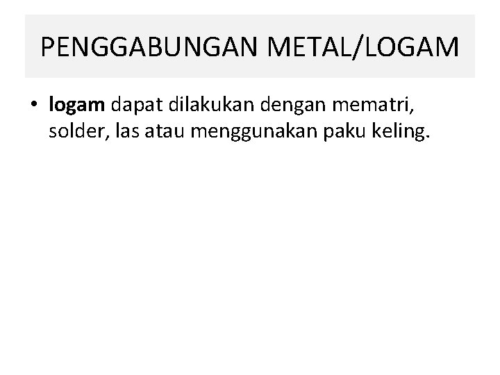 PENGGABUNGAN METAL/LOGAM • logam dapat dilakukan dengan mematri, solder, las atau menggunakan paku keling.