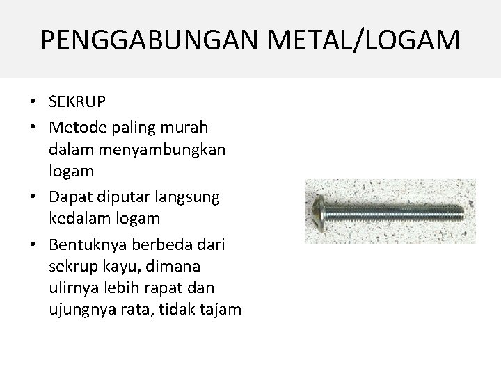 PENGGABUNGAN METAL/LOGAM • SEKRUP • Metode paling murah dalam menyambungkan logam • Dapat diputar