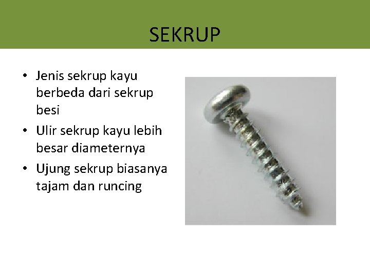 SEKRUP • Jenis sekrup kayu berbeda dari sekrup besi • Ulir sekrup kayu lebih