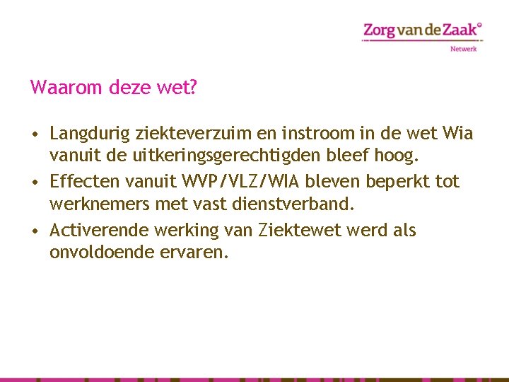 Waarom deze wet? • Langdurig ziekteverzuim en instroom in de wet Wia vanuit de