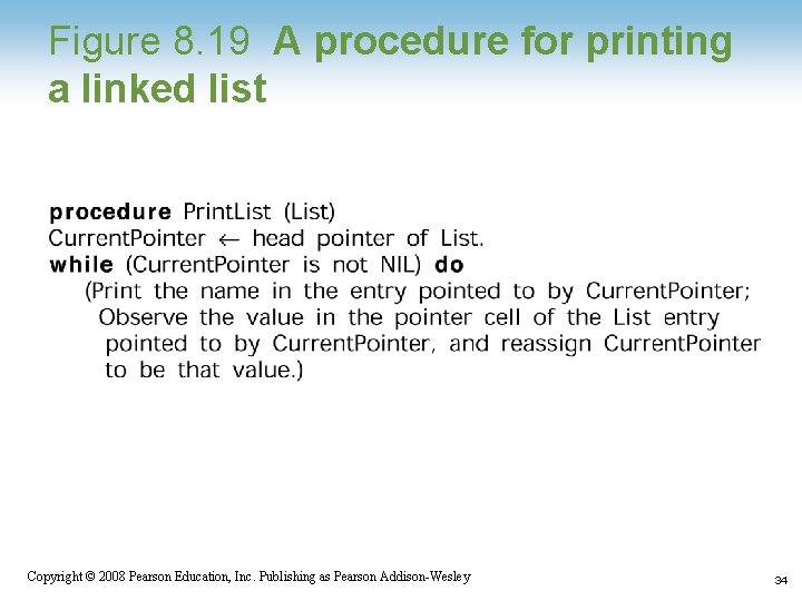 Figure 8. 19 A procedure for printing a linked list Copyright © 2008 Pearson Figure 8. 19 A procedure for printing a linked list Copyright © 2008 Pearson