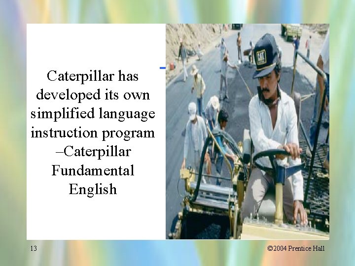 Caterpillar has developed its own simplified language instruction program –Caterpillar Fundamental English 13 ©
