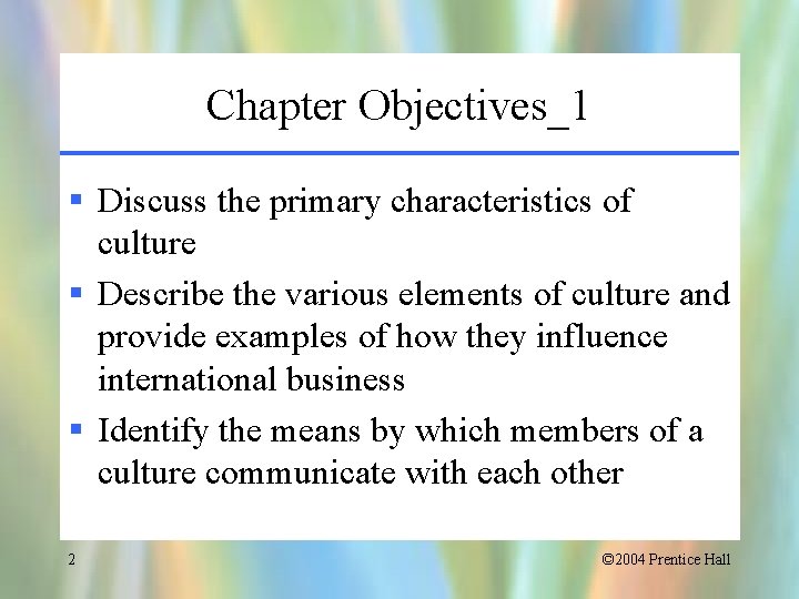 Chapter Objectives_1 § Discuss the primary characteristics of culture § Describe the various elements