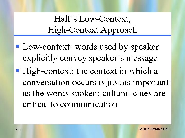 Hall’s Low-Context, High-Context Approach § Low-context: words used by speaker explicitly convey speaker’s message