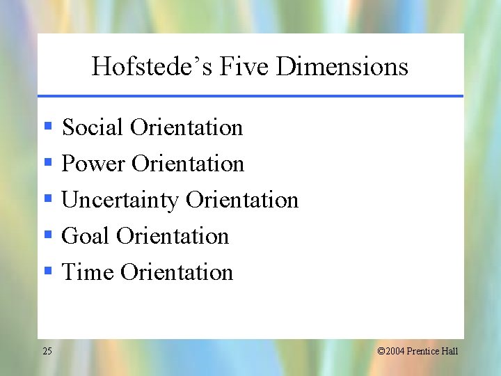 Hofstede’s Five Dimensions § Social Orientation § Power Orientation § Uncertainty Orientation § Goal