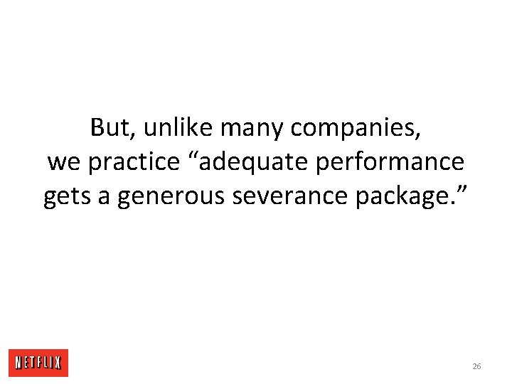 But, unlike many companies, we practice “adequate performance gets a generous severance package. ”