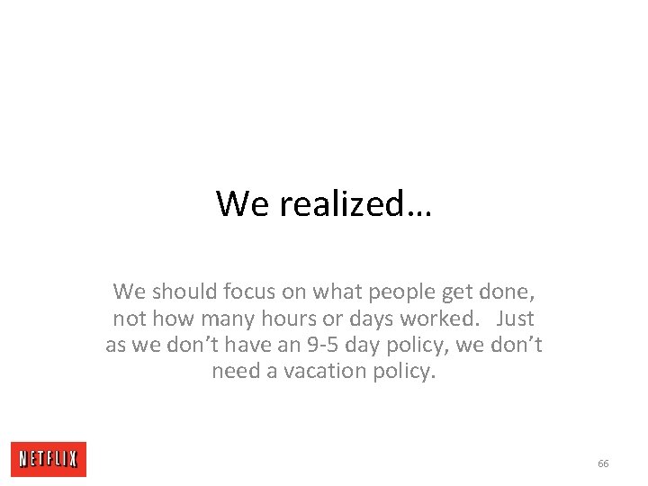 We realized… We should focus on what people get done, not how many hours