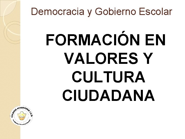 Democracia y Gobierno Escolar FORMACIÓN EN VALORES Y CULTURA CIUDADANA 