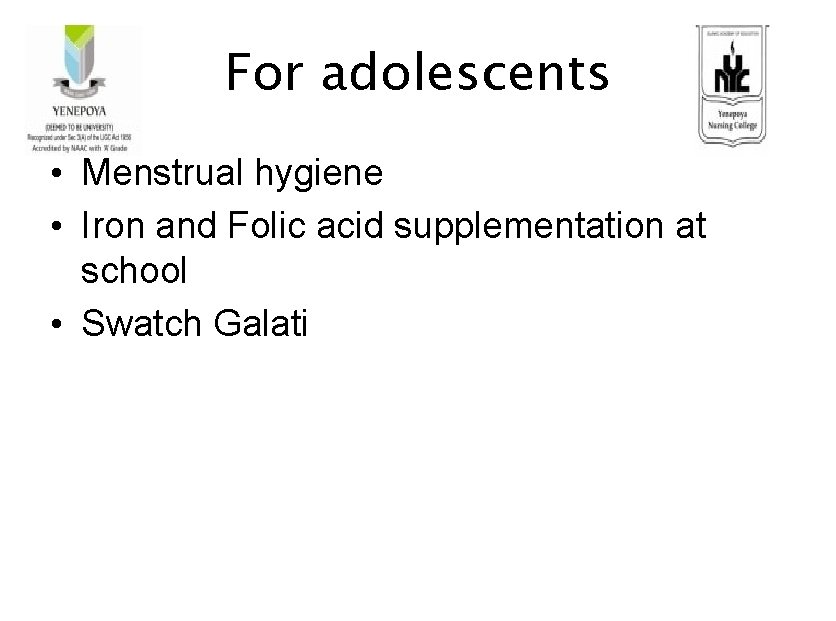 For adolescents • Menstrual hygiene • Iron and Folic acid supplementation at school •