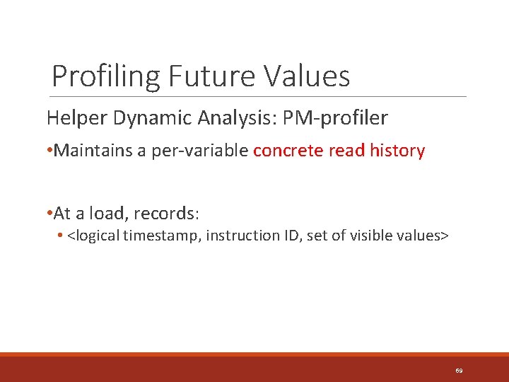 Profiling Future Values Helper Dynamic Analysis: PM-profiler • Maintains a per-variable concrete read history