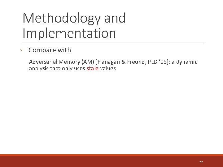 Methodology and Implementation ◦ Compare with Adversarial Memory (AM) [Flanagan & Freund, PLDI’ 09]: