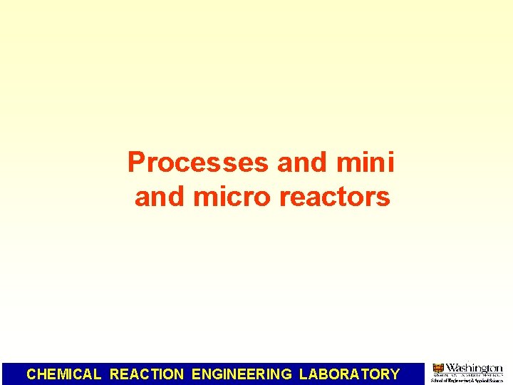 Processes and mini and micro reactors CHEMICAL REACTION ENGINEERING LABORATORY 