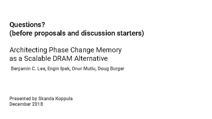 Questions? (before proposals and discussion starters) Architecting Phase Change Memory as a Scalable DRAM