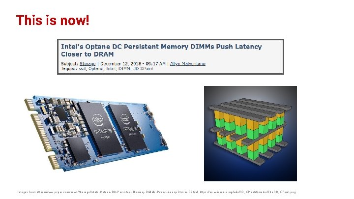 This is now! Images from https: //www. pcper. com/news/Storage/Intels-Optane-DC-Persistent-Memory-DIMMs-Push-Latency-Closer-DRAM, https: //en. wikipedia. org/wiki/3 D_XPoint#/media/File: